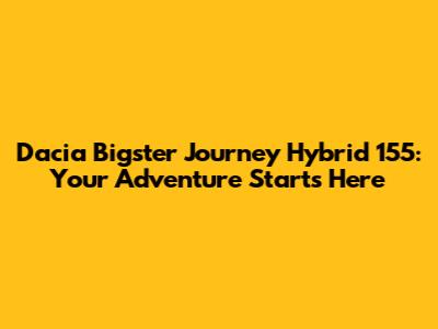 Dacia Bigster Journey Hybrid 155: Your Adventure Starts Here