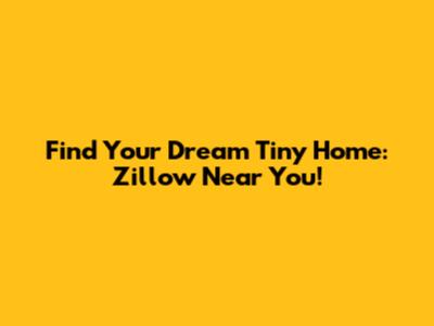 Find Your Dream Tiny Home: Zillow Near You!