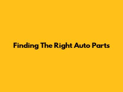 Finding The Right Auto Parts