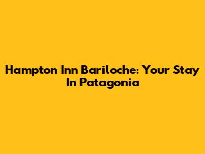 Hampton Inn Bariloche: Your Stay In Patagonia