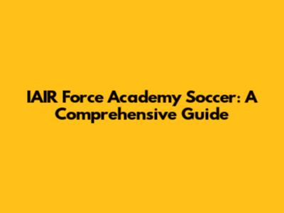 IAIR Force Academy Soccer: A Comprehensive Guide