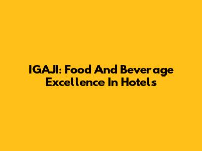 IGAJI: Food And Beverage Excellence In Hotels