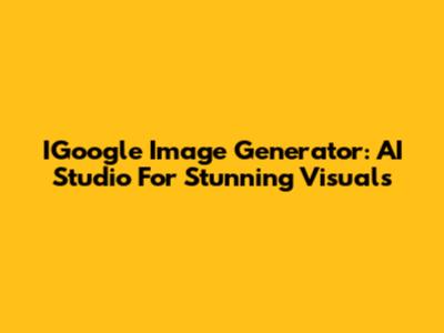 IGoogle Image Generator: AI Studio For Stunning Visuals