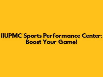 IIUPMC Sports Performance Center: Boost Your Game!