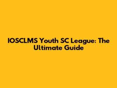 IOSCLMS Youth SC League: The Ultimate Guide