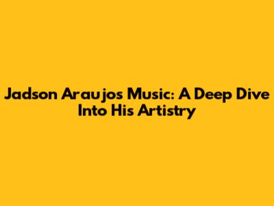 Jadson Araujo's Music: A Deep Dive Into His Artistry