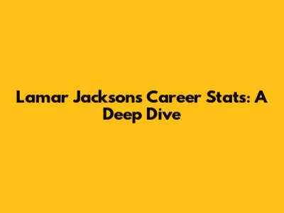 Lamar Jackson's Career Stats: A Deep Dive