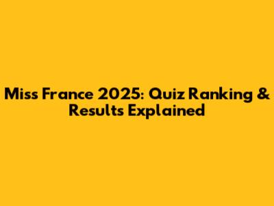 Miss France 2025: Quiz Ranking & Results Explained