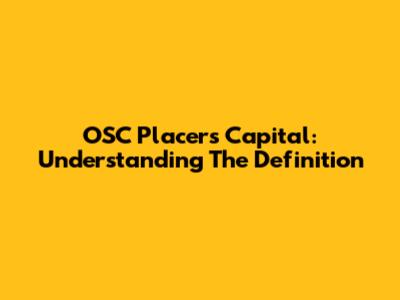 OSC Placers Capital: Understanding The Definition
