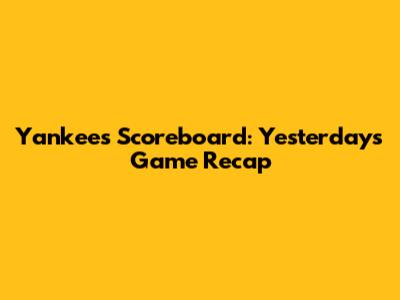 Yankees Scoreboard: Yesterday's Game Recap